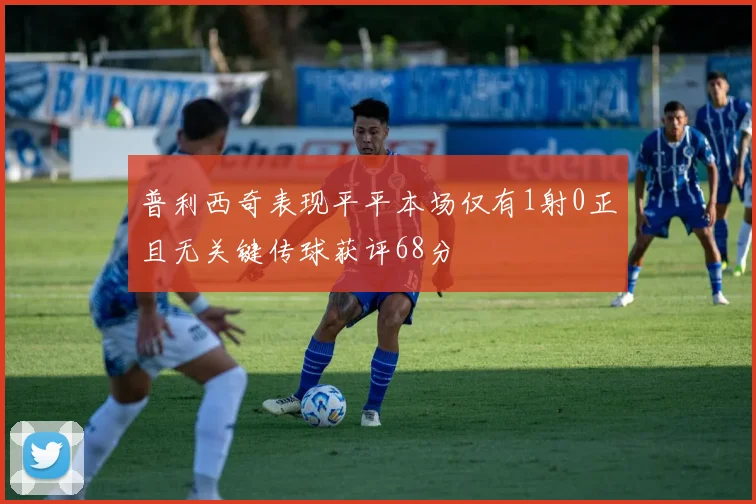 普利西奇表现平平本场仅有1射0正且无关键传球获评68分