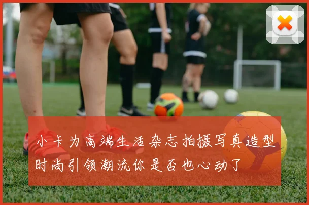 小卡为高端生活杂志拍摄写真造型时尚引领潮流你是否也心动了