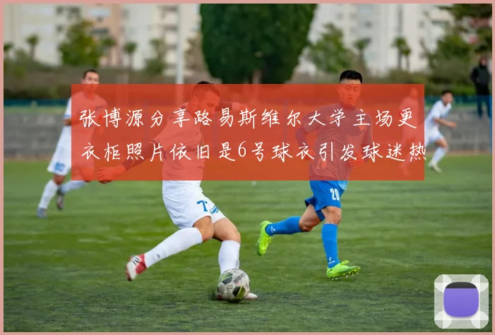 张博源分享路易斯维尔大学主场更衣柜照片依旧是6号球衣引发球迷热议