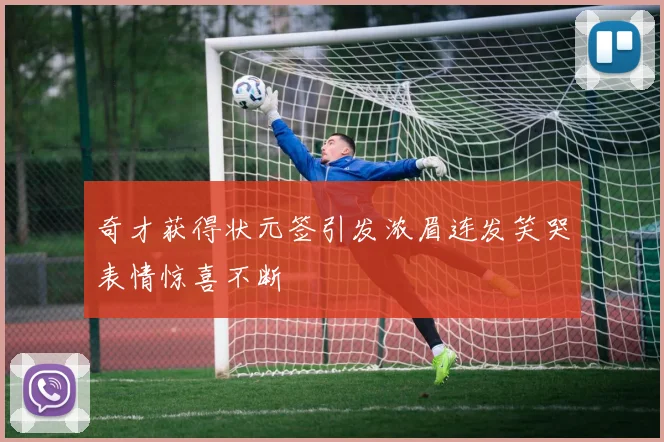 奇才获得状元签引发浓眉连发笑哭表情惊喜不断
