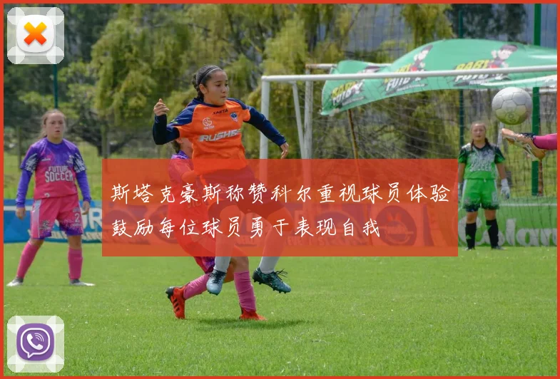 斯塔克豪斯称赞科尔重视球员体验鼓励每位球员勇于表现自我