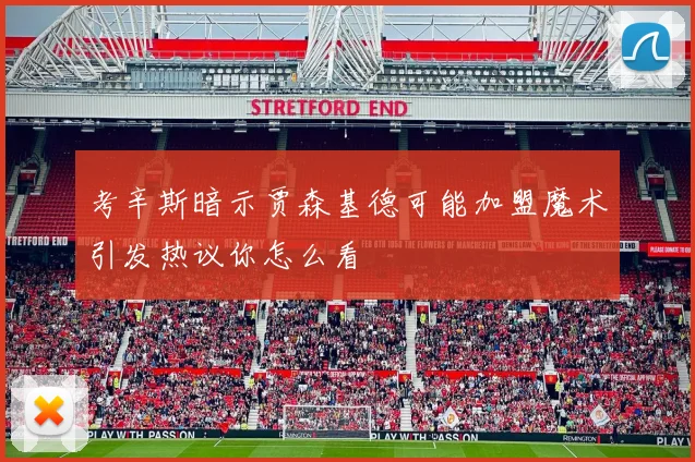 考辛斯暗示贾森基德可能加盟魔术引发热议你怎么看