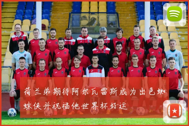 荷兰弟期待阿尔瓦雷斯成为出色蜘蛛侠并祝福他世界杯好运