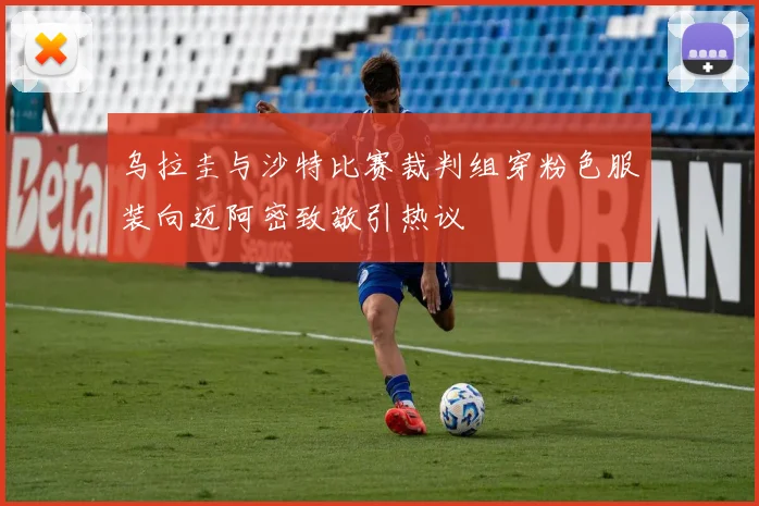 乌拉圭与沙特比赛裁判组穿粉色服装向迈阿密致敬引热议