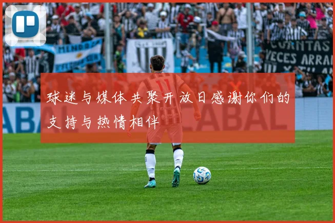 球迷与媒体共聚开放日感谢你们的支持与热情相伴
